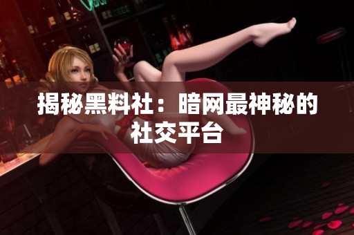 揭秘黑料社：暗网最神秘的社交平台