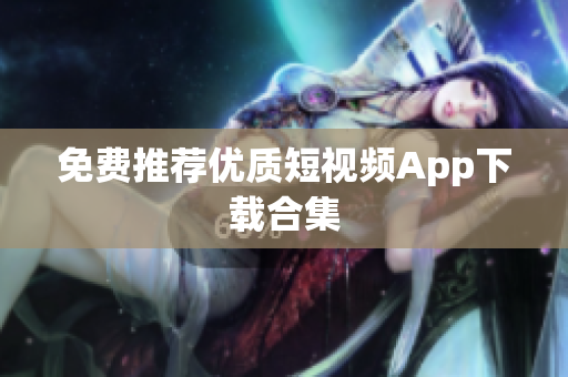 免费推荐优质短视频App下载合集