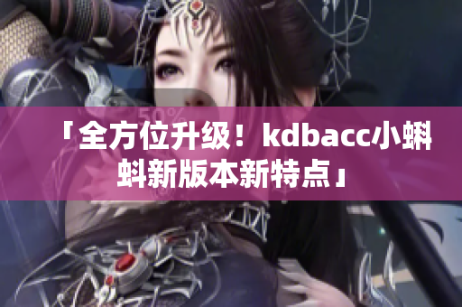 「全方位升级！kdbacc小蝌蚪新版本新特点」