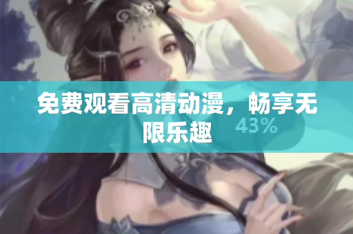 免费观看高清动漫，畅享无限乐趣