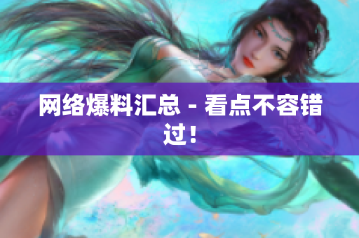 网络爆料汇总 - 看点不容错过！