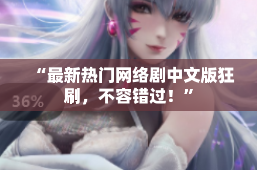 “最新热门网络剧中文版狂刷，不容错过！”