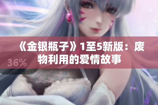 《金银瓶子》1至5新版：废物利用的爱情故事