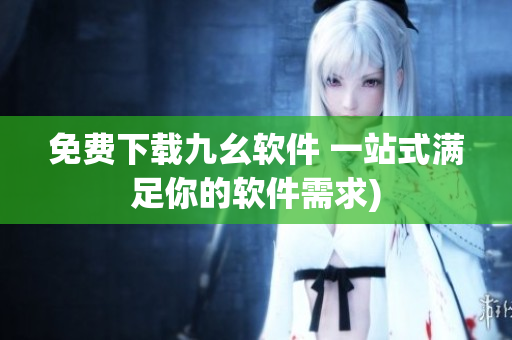 免费下载九幺软件 一站式满足你的软件需求)