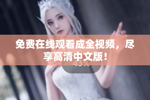 免费在线观看成全视频，尽享高清中文版！