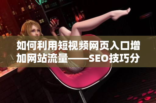 如何利用短视频网页入口增加网站流量——SEO技巧分享