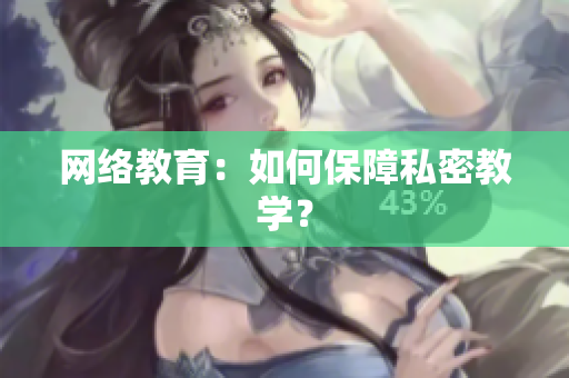 网络教育：如何保障私密教学？