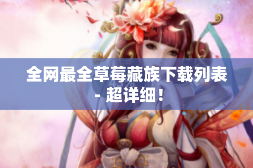全网最全草莓藏族下载列表 - 超详细！