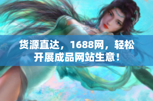 货源直达，1688网，轻松开展成品网站生意！