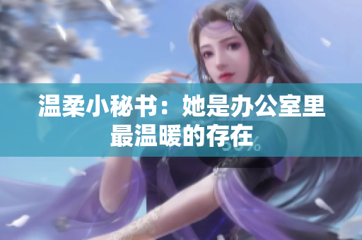 温柔小秘书：她是办公室里最温暖的存在