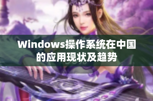 Windows操作系统在中国的应用现状及趋势