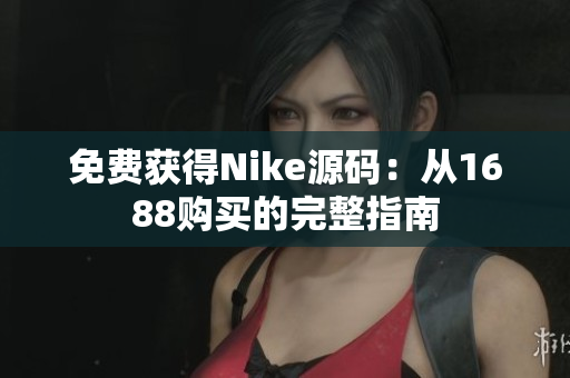 免费获得Nike源码：从1688购买的完整指南