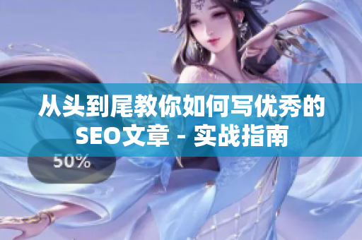 从头到尾教你如何写优秀的SEO文章 - 实战指南