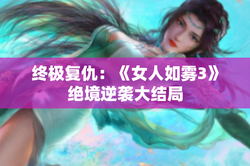 终极复仇：《女人如雾3》绝境逆袭大结局