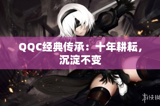 QQC经典传承：十年耕耘，沉淀不变
