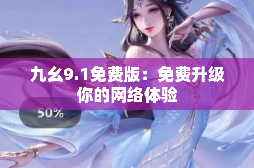 九幺9.1免费版：免费升级你的网络体验