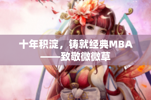 十年积淀，铸就经典MBA——致敬微微草