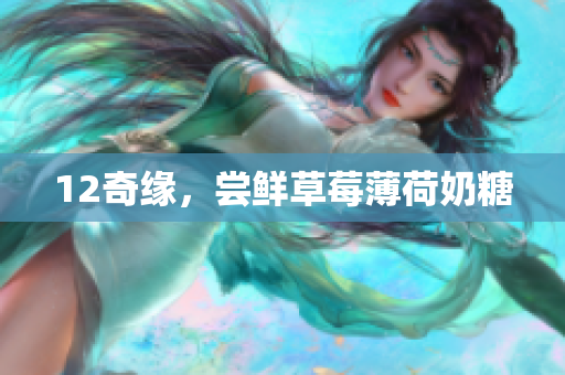 12奇缘，尝鲜草莓薄荷奶糖