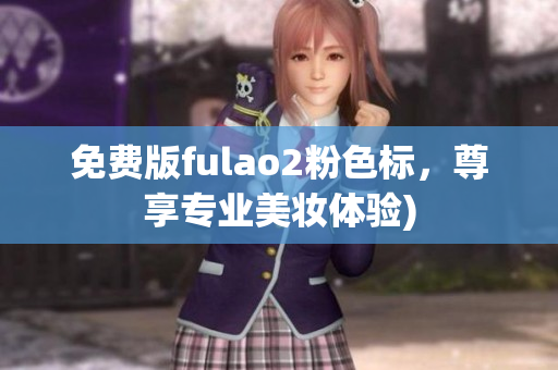 免费版fulao2粉色标，尊享专业美妆体验)