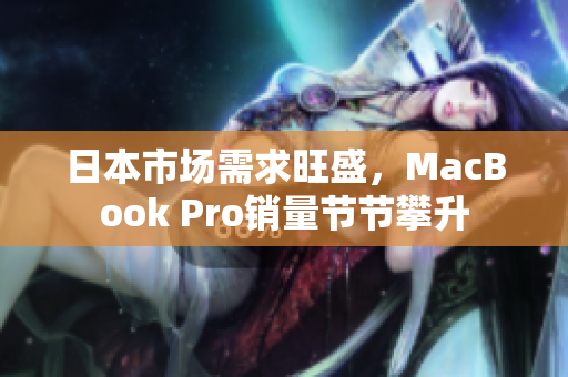 日本市场需求旺盛，MacBook Pro销量节节攀升