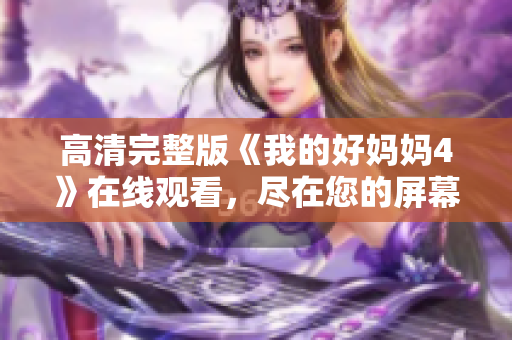 高清完整版《我的好妈妈4》在线观看，尽在您的屏幕上