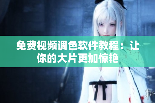 免费视频调色软件教程：让你的大片更加惊艳