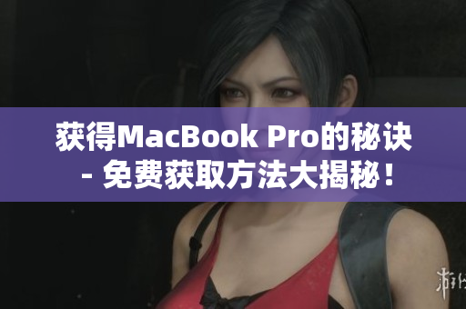 获得MacBook Pro的秘诀 - 免费获取方法大揭秘！
