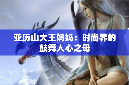 亚历山大王妈妈：时尚界的鼓舞人心之母