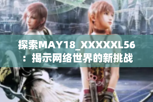 探索MAY18_XXXXXL56：揭示网络世界的新挑战