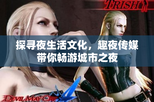 探寻夜生活文化，趣夜传媒带你畅游城市之夜