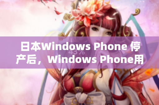 日本Windows Phone 停产后，Windows Phone用户面临的选择
