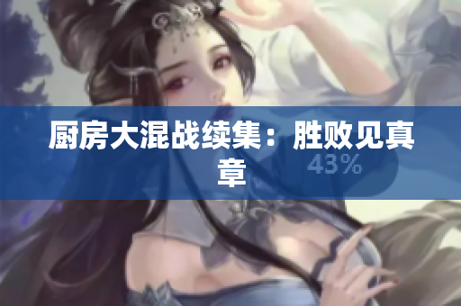 厨房大混战续集：胜败见真章