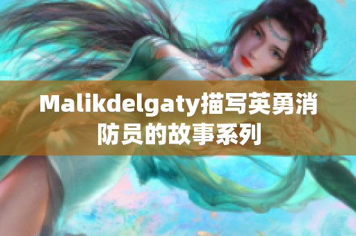 Malikdelgaty描写英勇消防员的故事系列