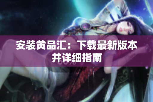 安装黄品汇：下载最新版本并详细指南