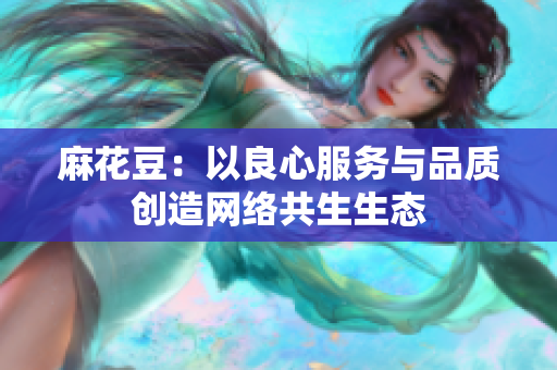 麻花豆：以良心服务与品质创造网络共生生态