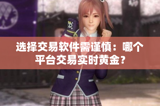 选择交易软件需谨慎：哪个平台交易实时黄金？