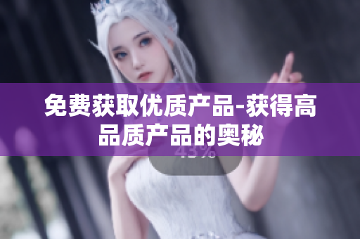免费获取优质产品-获得高品质产品的奥秘