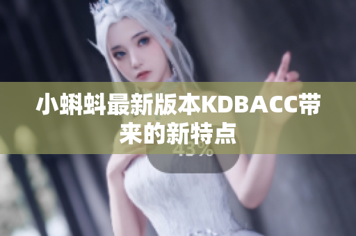 小蝌蚪最新版本KDBACC带来的新特点