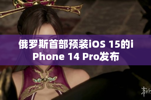 俄罗斯首部预装iOS 15的iPhone 14 Pro发布