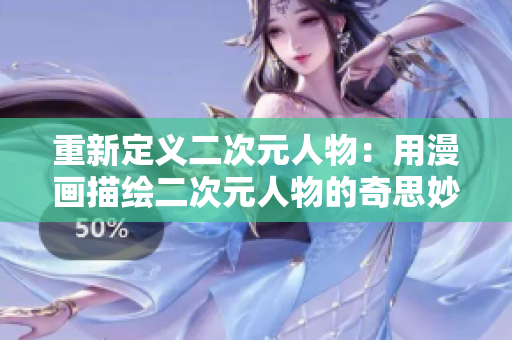 重新定义二次元人物：用漫画描绘二次元人物的奇思妙想