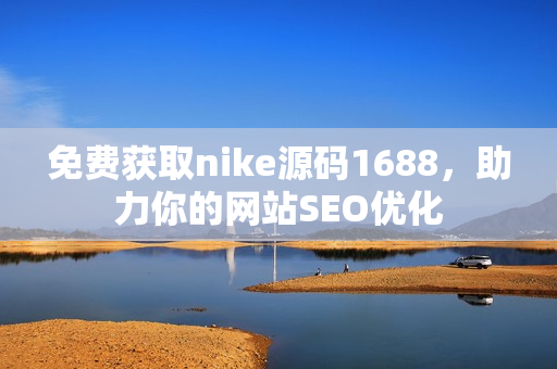 免费获取nike源码1688，助力你的网站SEO优化