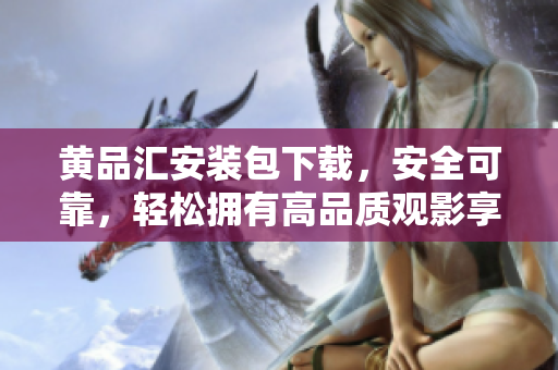 黄品汇安装包下载，安全可靠，轻松拥有高品质观影享受