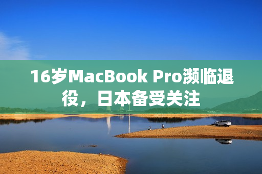 16岁MacBook Pro濒临退役，日本备受关注