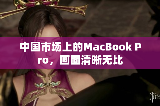 中国市场上的MacBook Pro，画面清晰无比