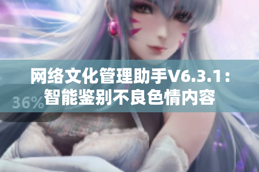 网络文化管理助手V6.3.1：智能鉴别不良色情内容