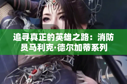 追寻真正的英雄之路：消防员马利克·德尔加蒂系列