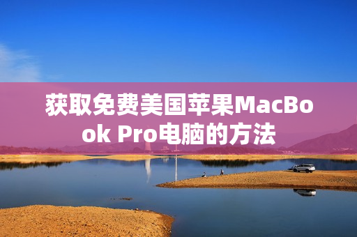 获取免费美国苹果MacBook Pro电脑的方法