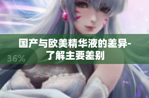 国产与欧美精华液的差异-了解主要差别