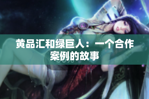黄品汇和绿巨人：一个合作案例的故事