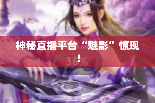 神秘直播平台“魅影”惊现！